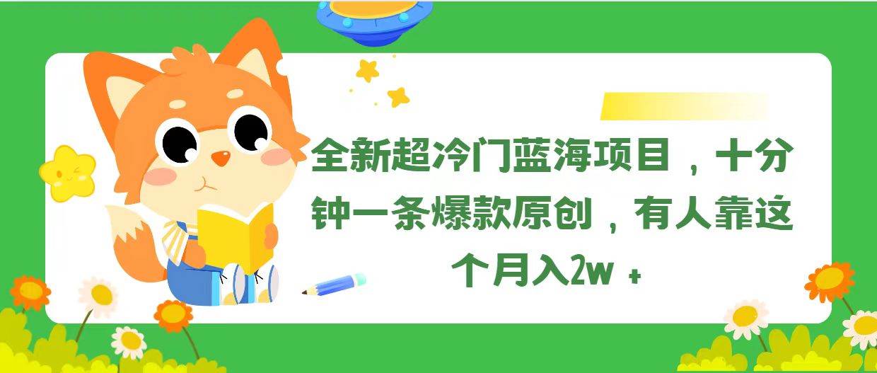 全新超冷门蓝海项目，十分钟一条爆款原创，有人靠这个月入2w＋-布丁源码-专业的网站源码代码分享平台!