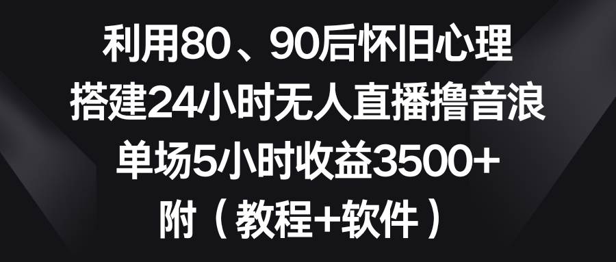利用80、90后怀旧心理，搭建24小时无人直播撸音浪，单场5小时收益3500+…-布丁源码-专业的网站源码代码分享平台!