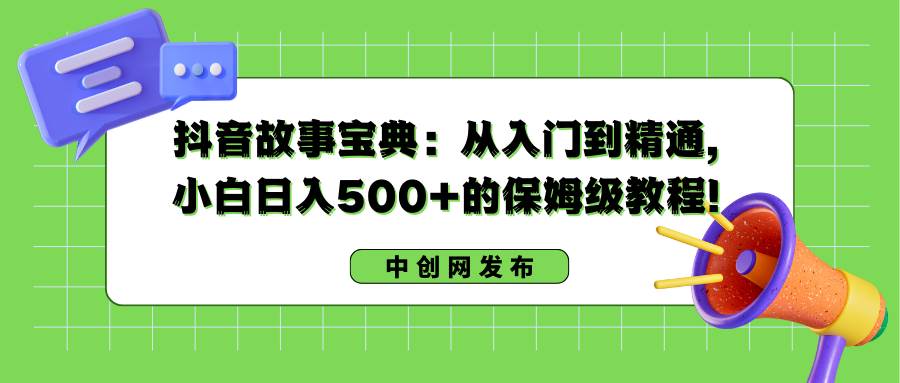 抖音故事宝典：从入门到精通，小白日入500+的保姆级教程！-布丁源码-专业的网站源码代码分享平台!