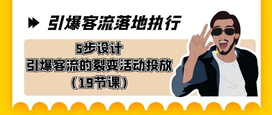 引爆-客流落地执行，5步设计引爆客流的裂变活动投放（19节课）-布丁源码-专业的网站源码代码分享平台!