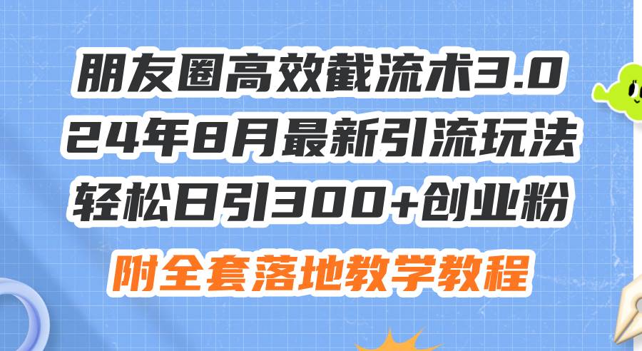 朋友圈高效截流术3.0，24年8月最新引流玩法，轻松日引300+创业粉，附全…-布丁源码-专业的网站源码代码分享平台!