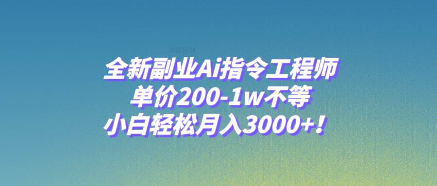 全新副业Ai指令工程师，单价200-1w不等，小白轻松月入3000+！-布丁源码-专业的网站源码代码分享平台!