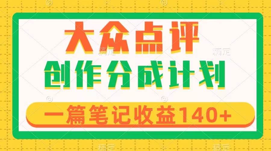 大众点评创作分成，一篇笔记收益140+，新风口第一波，作品制作简单-布丁源码-专业的网站源码代码分享平台!