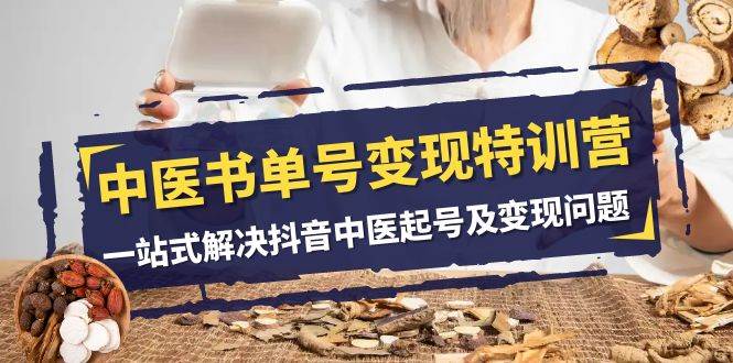 中医-书单号变现特训营，一站式解决抖音中医起号及变现问题（14节课）-布丁源码-专业的网站源码代码分享平台!