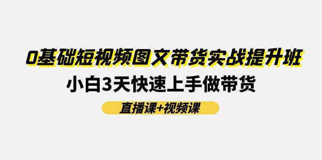 0基础短视频图文带货实战提升班(直播课+视频课)：小白3天快速上手做带货-布丁源码-专业的网站源码代码分享平台!