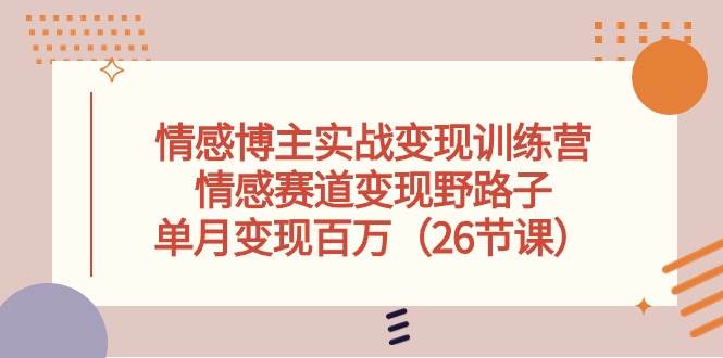 情感博主实战变现训练营，情感赛道变现野路子，单月变现百万（26节课）-布丁源码-专业的网站源码代码分享平台!