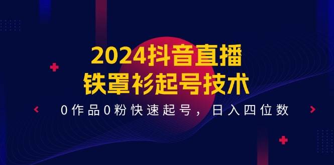 2024抖音直播-铁罩衫起号技术，0作品0粉快速起号，日入四位数（14节课）-布丁源码-专业的网站源码代码分享平台!