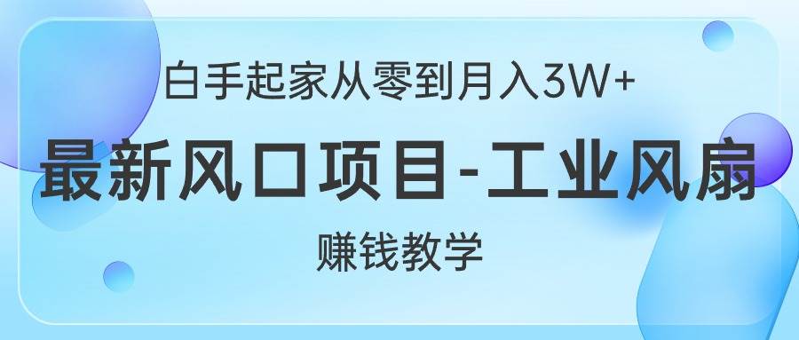 白手起家从零到月入3W+，最新风口项目-工业风扇赚钱教学-布丁源码-专业的网站源码代码分享平台!