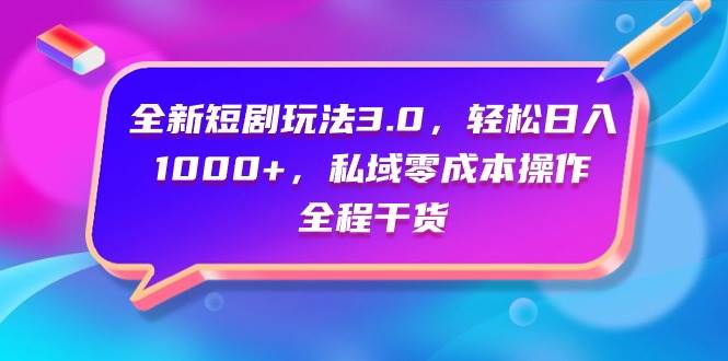 全新短剧玩法3.0，轻松日入1000+，私域零成本操作，全程干货-布丁源码-专业的网站源码代码分享平台!