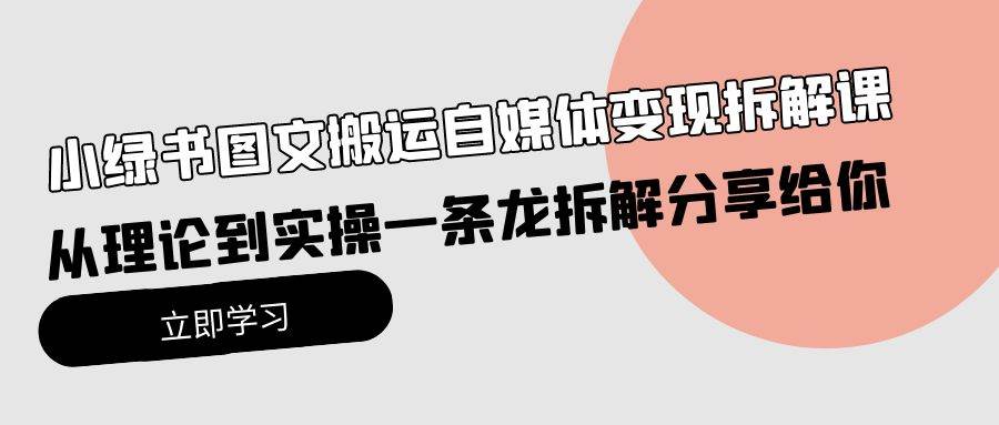 小绿书图文搬运自媒体变现拆解课，从理论到实操一条龙拆解分享给你-布丁源码-专业的网站源码代码分享平台!
