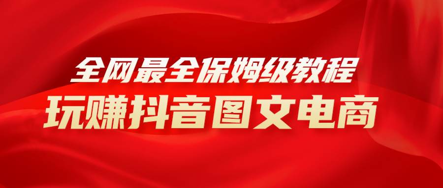 全网最全教程，手把手教你玩赚抖音图文电商，小白闭眼月入10000+-布丁源码-专业的网站源码代码分享平台!