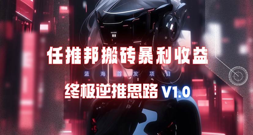 【限时蓝海】任推邦搬砖暴利吃收益_终极逆推思路V1.0-布丁源码-专业的网站源码代码分享平台!