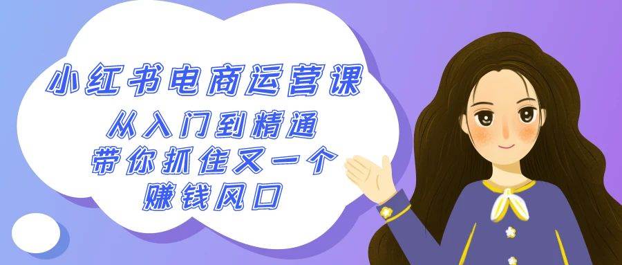2024小红书-电商运营课，从入门到精通，带你抓住又一个赚钱风口（50节课）-布丁源码-专业的网站源码代码分享平台!