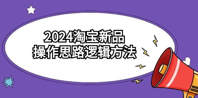 2024淘宝新品操作思路逻辑方法（6节视频课）-布丁源码-专业的网站源码代码分享平台!