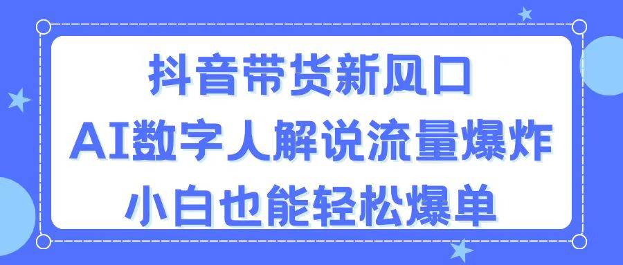 抖音带货新风口，AI数字人解说，流量爆炸，小白也能轻松爆单-布丁源码-专业的网站源码代码分享平台!