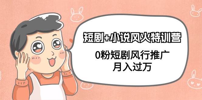 短剧+小说风火特训营，0粉短剧风行推广，月入过万（102节课）-布丁源码-专业的网站源码代码分享平台!
