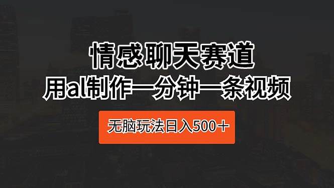 情感聊天赛道 用al制作一分钟一条视频 无脑玩法日入500＋-布丁源码-专业的网站源码代码分享平台!