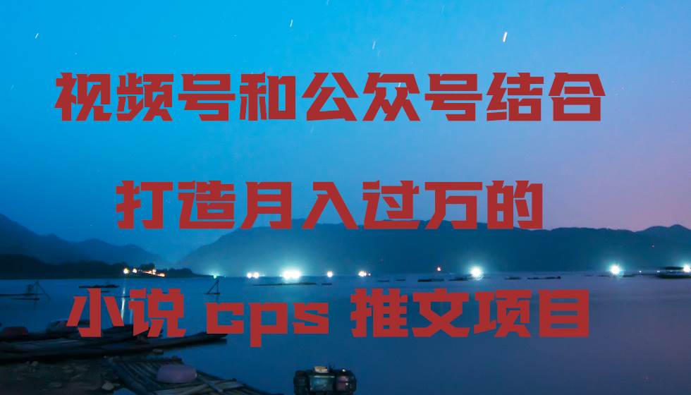 视频号和公众号结合打造月入过万的小说cps推文项目-布丁源码-专业的网站源码代码分享平台!