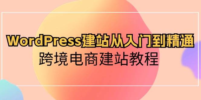 WordPress建站从入门到精通，跨境电商建站教程-布丁源码-专业的网站源码代码分享平台!