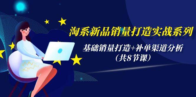 淘系新品销量打造实战系列，基础销量打造+补单渠道分析（共8节课）-布丁源码-专业的网站源码代码分享平台!