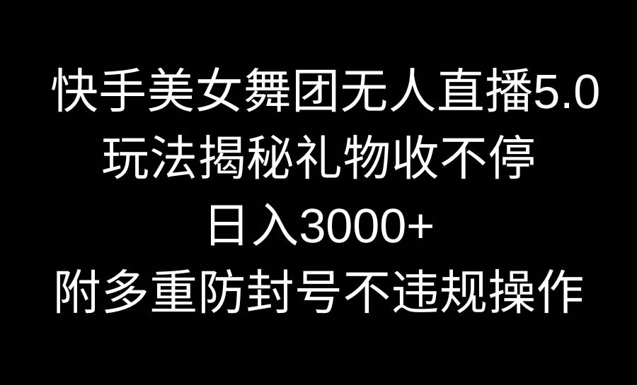 快手美女舞团无人直播5.0玩法揭秘，礼物收不停，日入3000+，内附多重防…-布丁源码-专业的网站源码代码分享平台!