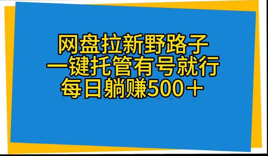 网盘拉新野路子，一键托管有号就行，全自动代发视频，每日躺赚500＋-布丁源码-专业的网站源码代码分享平台!