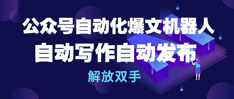 公众号流量主自动化爆文机器人，自动写作自动发布，解放双手-布丁源码-专业的网站源码代码分享平台!