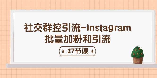 社交群控引流-Instagram批量加粉和引流（27节课）-布丁源码-专业的网站源码代码分享平台!