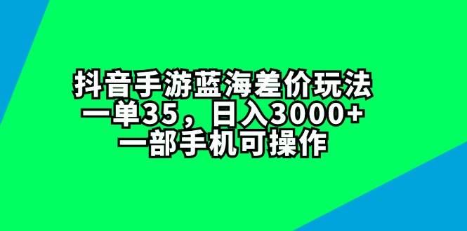 抖音手游蓝海差价玩法，一单35，日入3000+，一部手机可操作-布丁源码-专业的网站源码代码分享平台!