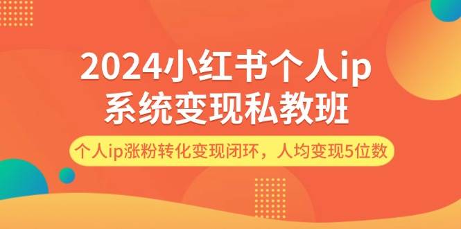 2024小红书个人ip系统变现私教班，个人ip涨粉转化变现闭环，人均变现5位数-布丁源码-专业的网站源码代码分享平台!