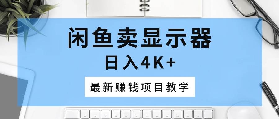 闲鱼卖显示器，日入4K+，最新赚钱项目教学-布丁源码-专业的网站源码代码分享平台!