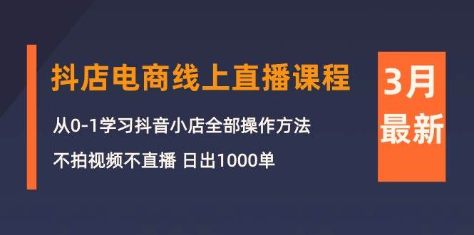 3月抖店电商线上直播课程：从0-1学习抖音小店，不拍视频不直播 日出1000单-布丁源码-专业的网站源码代码分享平台!