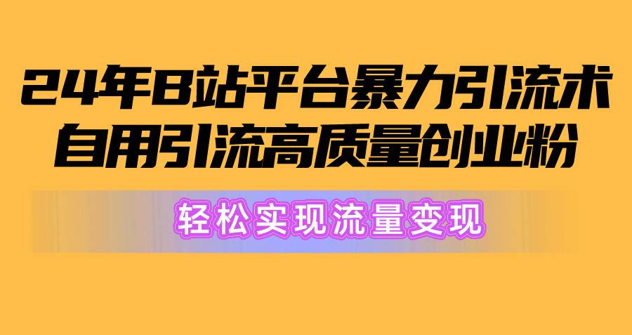 2024年B站平台暴力引流术，自用引流高质量创业粉，轻松实现流量变现！-布丁源码-专业的网站源码代码分享平台!