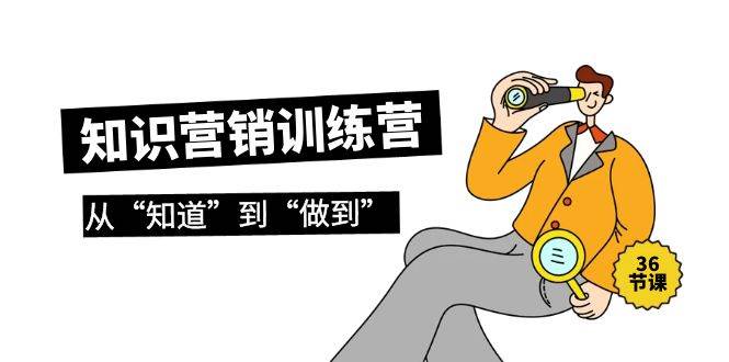 知识营销训练营·实操班，从“知道”到“做到”（36节课）-布丁源码-专业的网站源码代码分享平台!