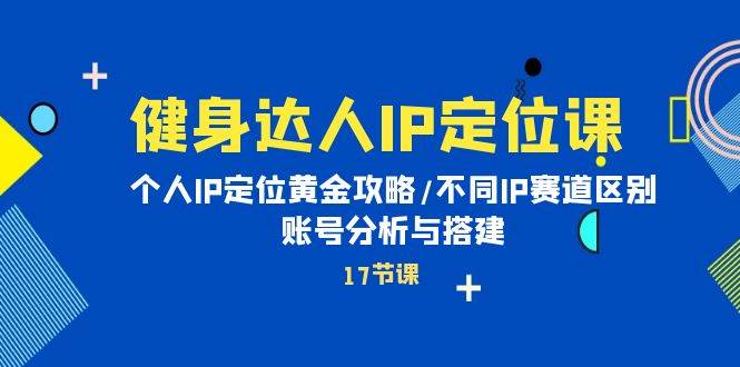 健身达人IP定位课：个人IP定位黄金攻略/不同IP赛道区别/账号分析与搭建-布丁源码-专业的网站源码代码分享平台!