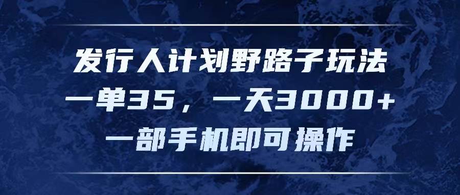 发行人计划野路子玩法，一单35，一天3000+，一部手机即可操作-布丁源码-专业的网站源码代码分享平台!