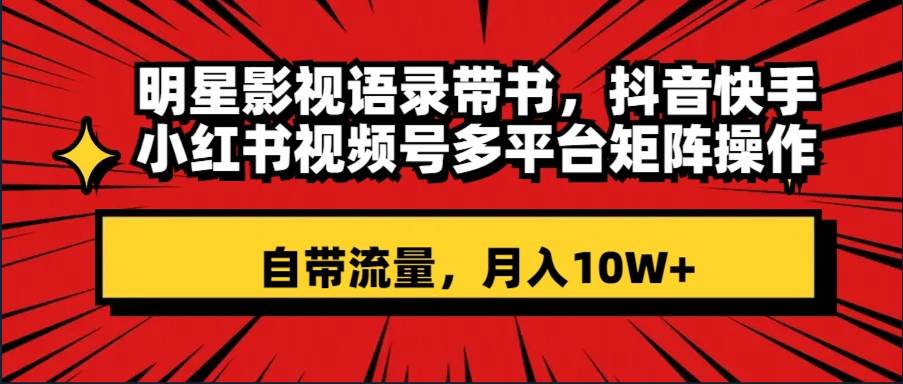 明星影视语录带书 抖音快手小红书视频号多平台矩阵操作，自带流量 月入10W+-布丁源码-专业的网站源码代码分享平台!