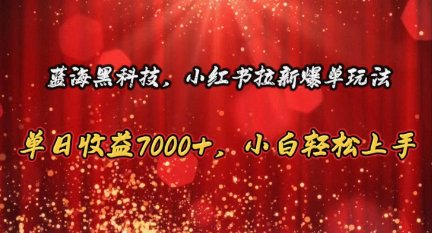 蓝海黑科技，小红书拉新爆单玩法，单日收益7000+，小白轻松上手-布丁源码-专业的网站源码代码分享平台!