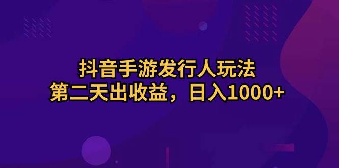 抖音手游发行人玩法，第二天出收益，日入1000+-布丁源码-专业的网站源码代码分享平台!
