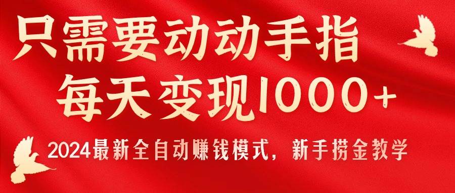 只需要动动手指，每天变现1000+，2024最新全自动赚钱模式，新手捞金教学！-布丁源码-专业的网站源码代码分享平台!