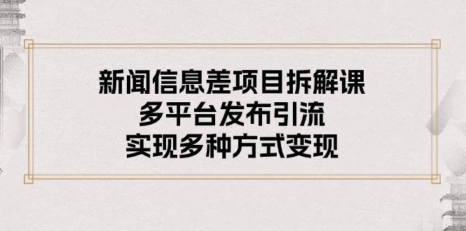 新闻信息差项目拆解课：多平台发布引流，实现多种方式变现-布丁源码-专业的网站源码代码分享平台!