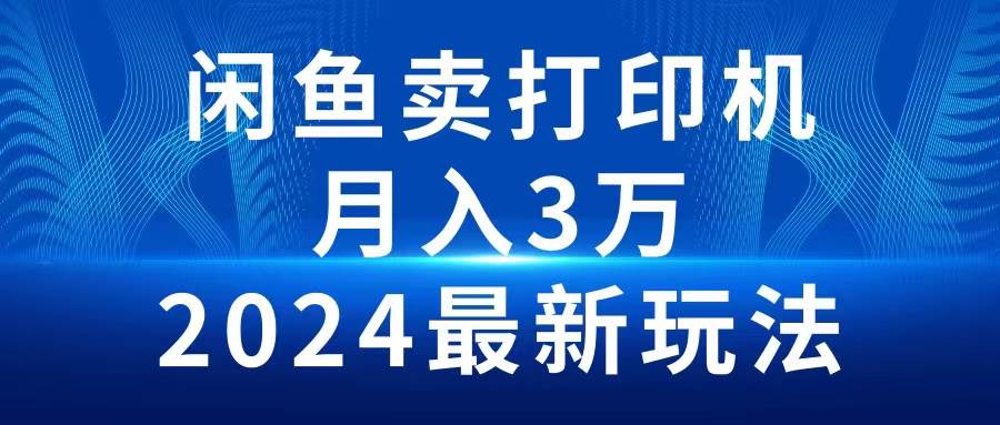 2024闲鱼卖打印机，月入3万2024最新玩法-布丁源码-专业的网站源码代码分享平台!