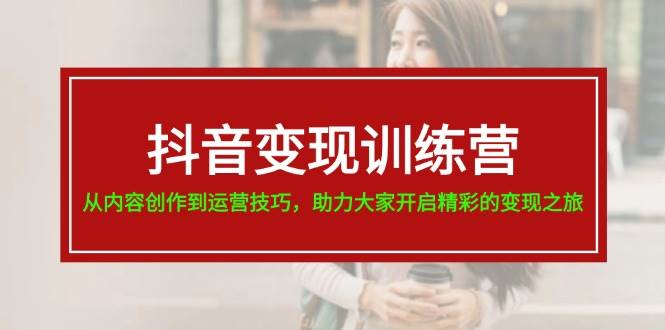 抖音变现训练营，从内容创作到运营技巧，助力大家开启精彩的变现之旅-布丁源码-专业的网站源码代码分享平台!
