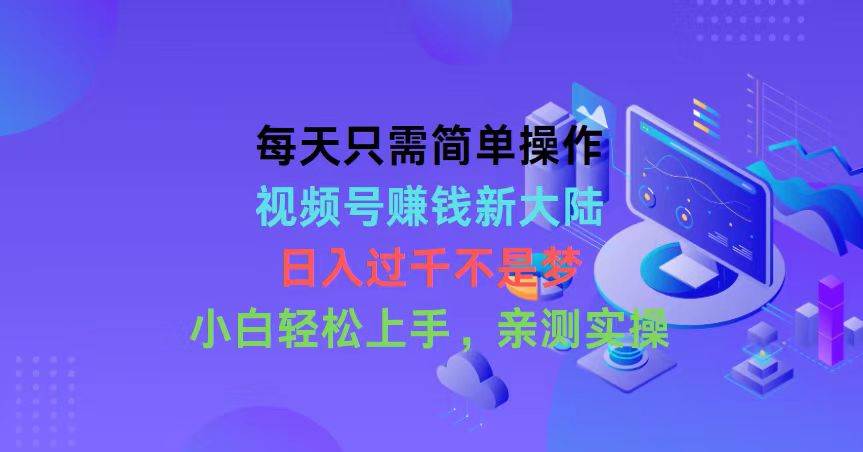 每天只需简单操作，视频号赚钱新大陆，日入过千不是梦，小白轻松上手，…-布丁源码-专业的网站源码代码分享平台!