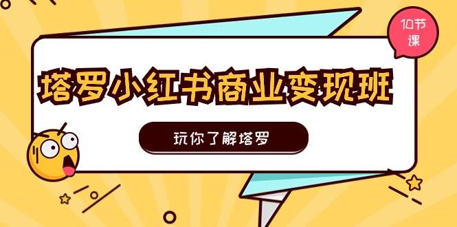 塔罗小红书商业变现实操班，玩你了解塔罗，玩转小红书塔罗变现（10节课）-布丁源码-专业的网站源码代码分享平台!