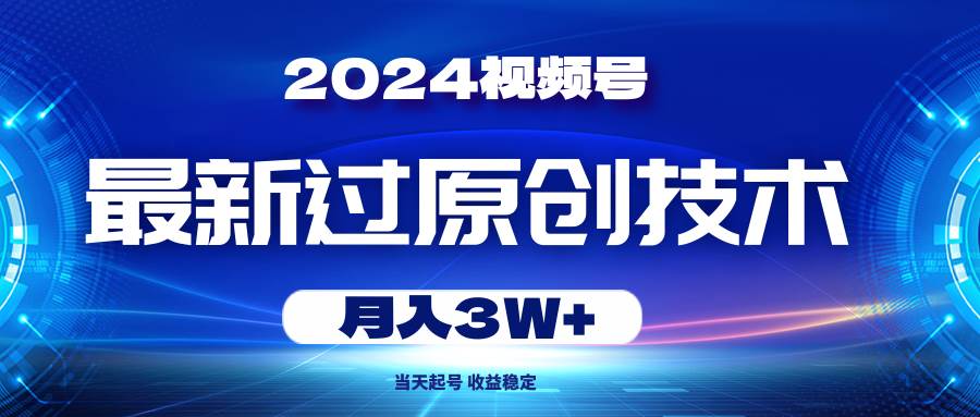 2024视频号最新过原创技术，当天起号，收益稳定，月入3W+-布丁源码-专业的网站源码代码分享平台!