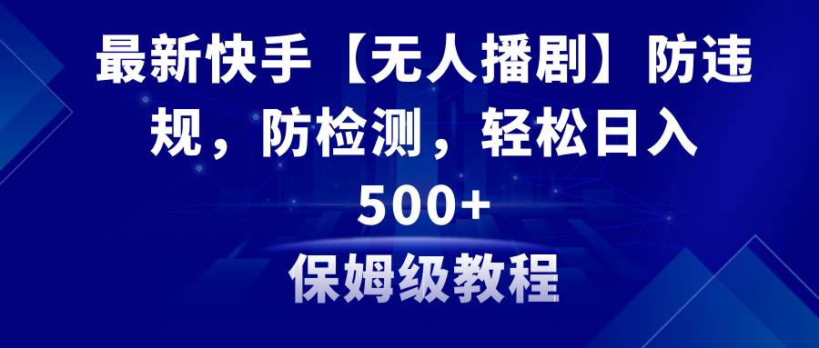 最新快手【无人播剧】防违规，防检测，多种变现方式，日入500+教程+素材-布丁源码-专业的网站源码代码分享平台!