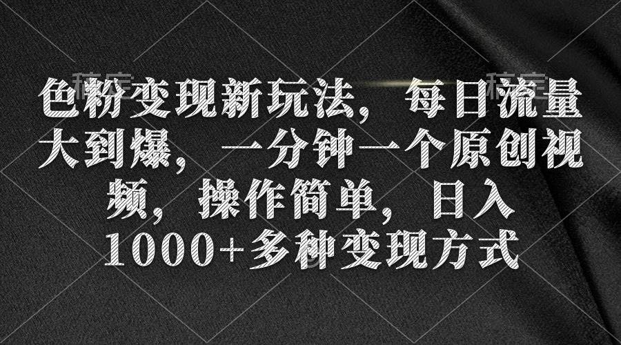 色粉变现新玩法，每日流量大到爆，一分钟一个原创视频，操作简单，日入1000+-布丁源码-专业的网站源码代码分享平台!