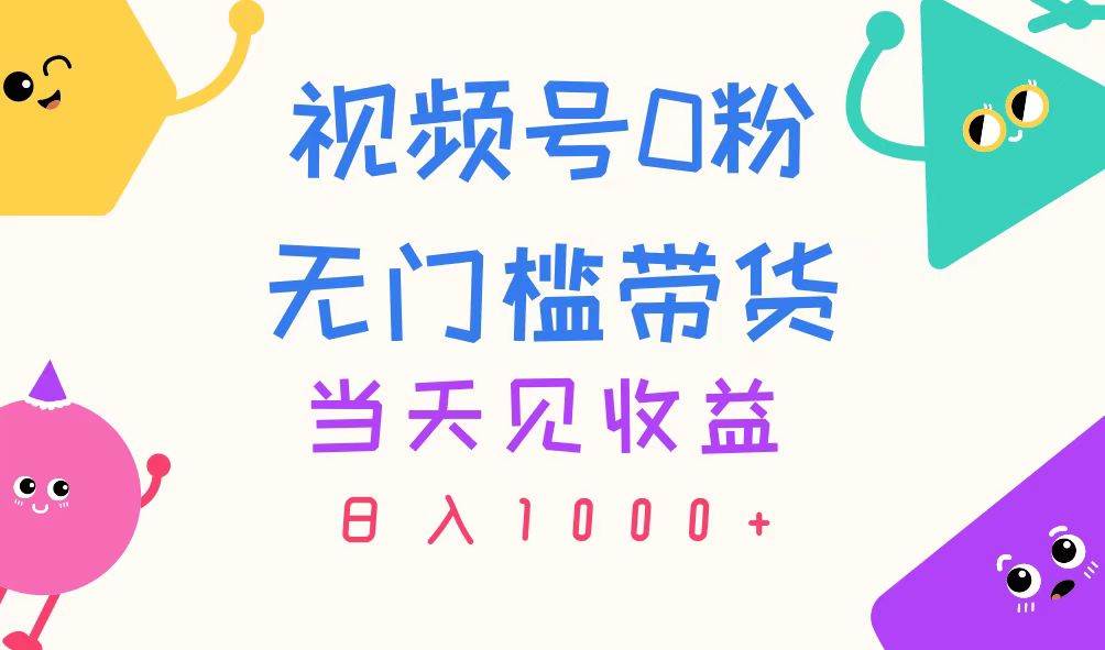 视频号0粉无门槛带货，当天见收益，日入1000+-布丁源码-专业的网站源码代码分享平台!