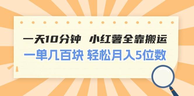 一天10分钟 小红薯全靠搬运  一单几百块 轻松月入5位数-布丁源码-专业的网站源码代码分享平台!